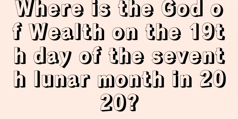 Where is the God of Wealth on the 19th day of the seventh lunar month in 2020?