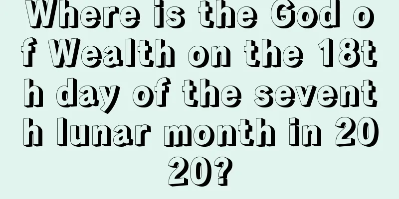 Where is the God of Wealth on the 18th day of the seventh lunar month in 2020?
