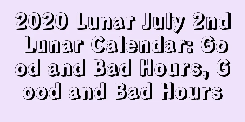 2020 Lunar July 2nd Lunar Calendar: Good and Bad Hours, Good and Bad Hours