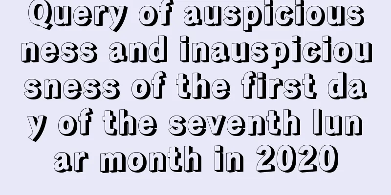 Query of auspiciousness and inauspiciousness of the first day of the seventh lunar month in 2020