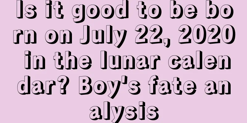 Is it good to be born on July 22, 2020 in the lunar calendar? Boy's fate analysis