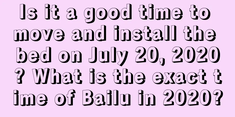 Is it a good time to move and install the bed on July 20, 2020? What is the exact time of Bailu in 2020?