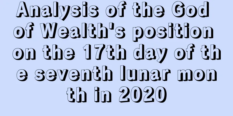 Analysis of the God of Wealth's position on the 17th day of the seventh lunar month in 2020