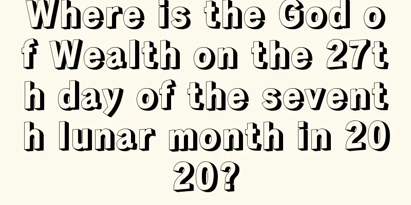Where is the God of Wealth on the 27th day of the seventh lunar month in 2020?