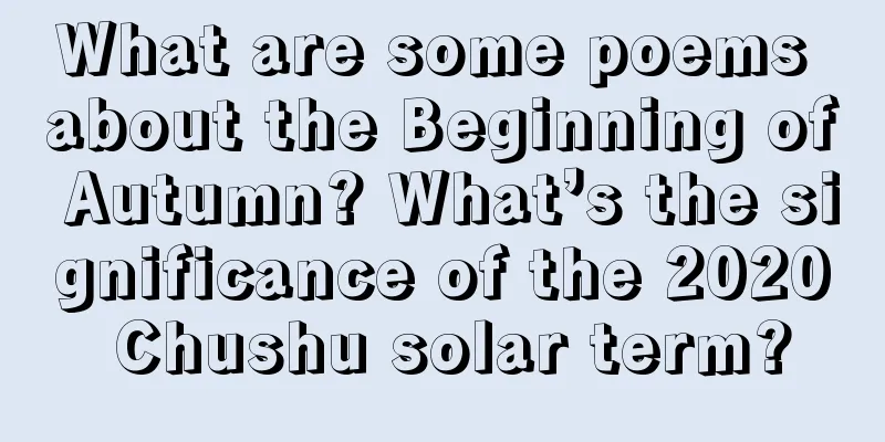 What are some poems about the Beginning of Autumn? What’s the significance of the 2020 Chushu solar term?