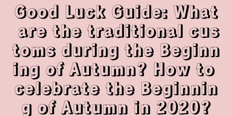 Good Luck Guide: What are the traditional customs during the Beginning of Autumn? How to celebrate the Beginning of Autumn in 2020?