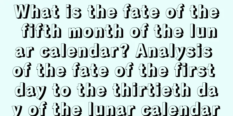 What is the fate of the fifth month of the lunar calendar? Analysis of the fate of the first day to the thirtieth day of the lunar calendar