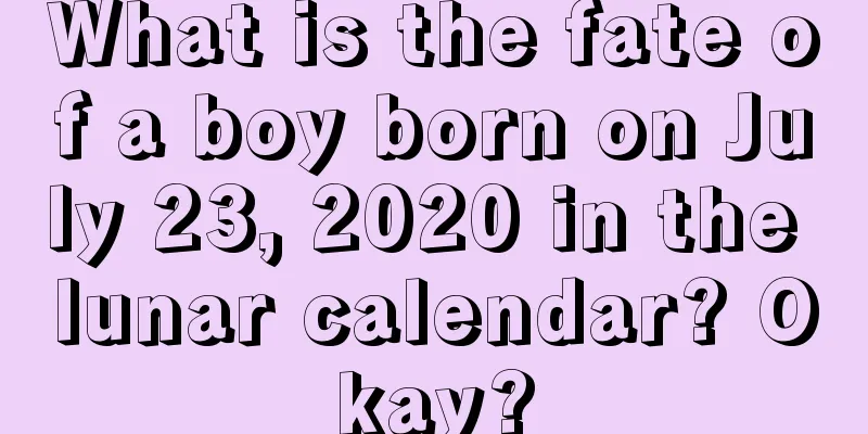 What is the fate of a boy born on July 23, 2020 in the lunar calendar? Okay?
