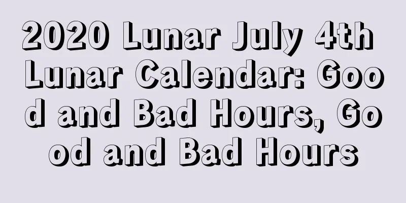 2020 Lunar July 4th Lunar Calendar: Good and Bad Hours, Good and Bad Hours