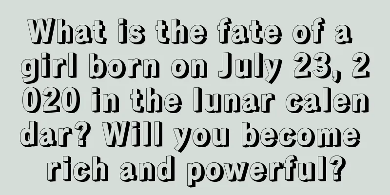 What is the fate of a girl born on July 23, 2020 in the lunar calendar? Will you become rich and powerful?