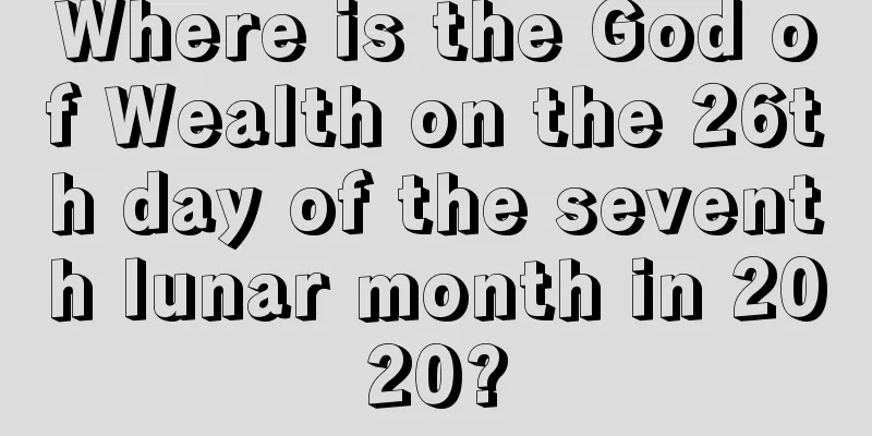 Where is the God of Wealth on the 26th day of the seventh lunar month in 2020?