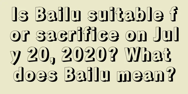 Is Bailu suitable for sacrifice on July 20, 2020? What does Bailu mean?