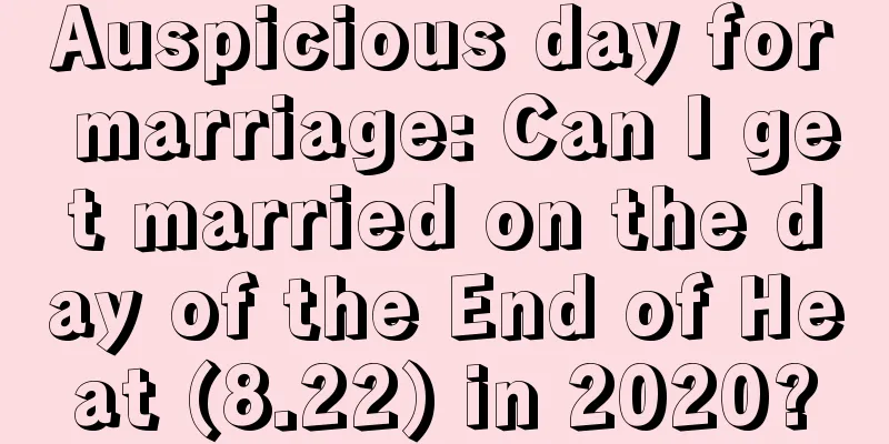 Auspicious day for marriage: Can I get married on the day of the End of Heat (8.22) in 2020?