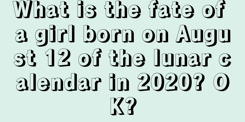 What is the fate of a girl born on August 12 of the lunar calendar in 2020? OK?