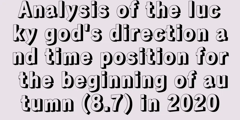 Analysis of the lucky god's direction and time position for the beginning of autumn (8.7) in 2020