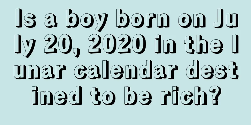 Is a boy born on July 20, 2020 in the lunar calendar destined to be rich?
