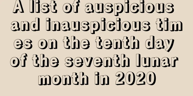 A list of auspicious and inauspicious times on the tenth day of the seventh lunar month in 2020
