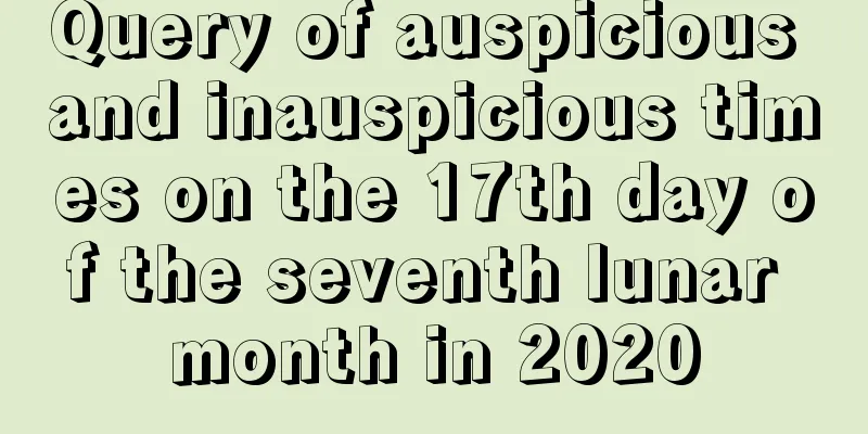 Query of auspicious and inauspicious times on the 17th day of the seventh lunar month in 2020