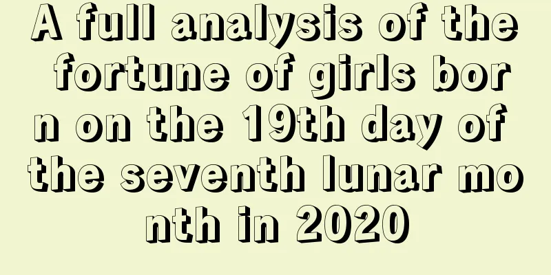 A full analysis of the fortune of girls born on the 19th day of the seventh lunar month in 2020