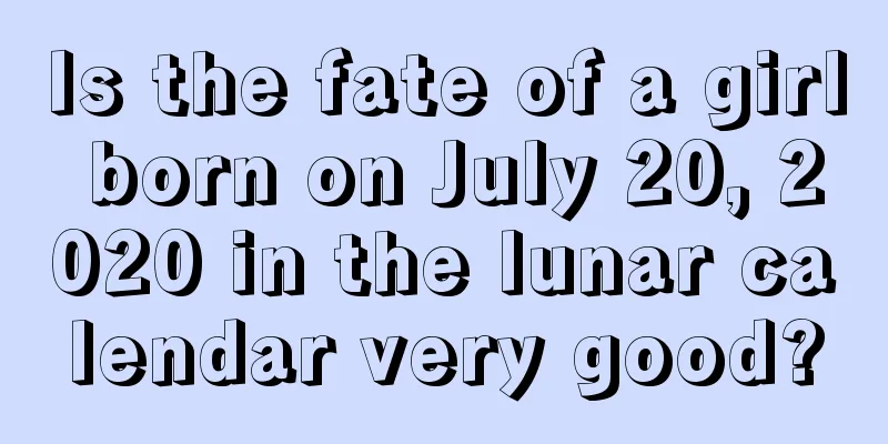 Is the fate of a girl born on July 20, 2020 in the lunar calendar very good?