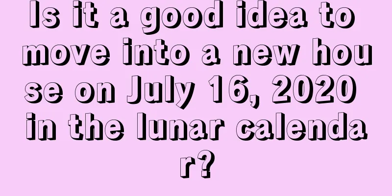 Is it a good idea to move into a new house on July 16, 2020 in the lunar calendar?