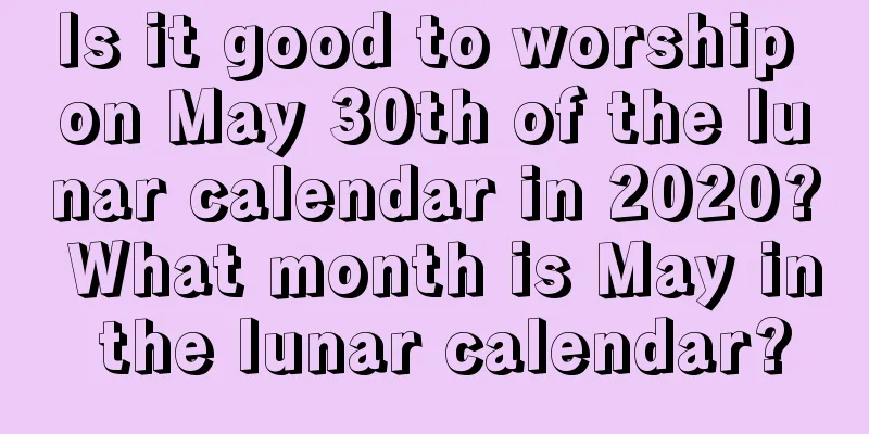 Is it good to worship on May 30th of the lunar calendar in 2020? What month is May in the lunar calendar?