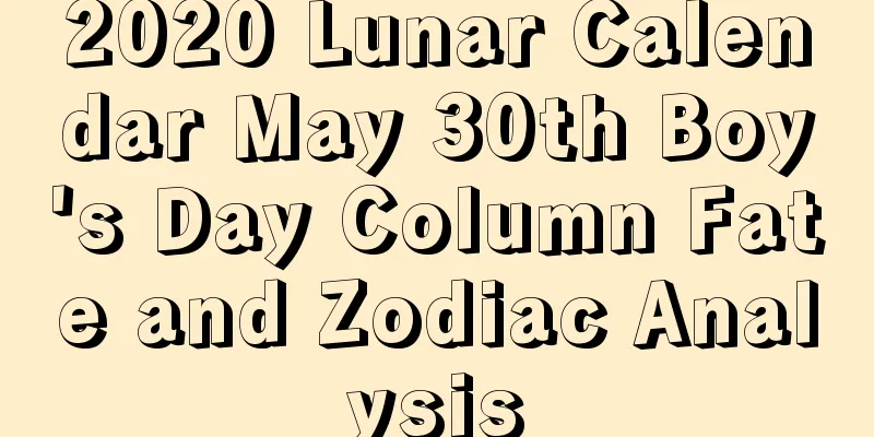 2020 Lunar Calendar May 30th Boy's Day Column Fate and Zodiac Analysis