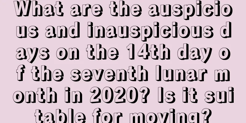 What are the auspicious and inauspicious days on the 14th day of the seventh lunar month in 2020? Is it suitable for moving?