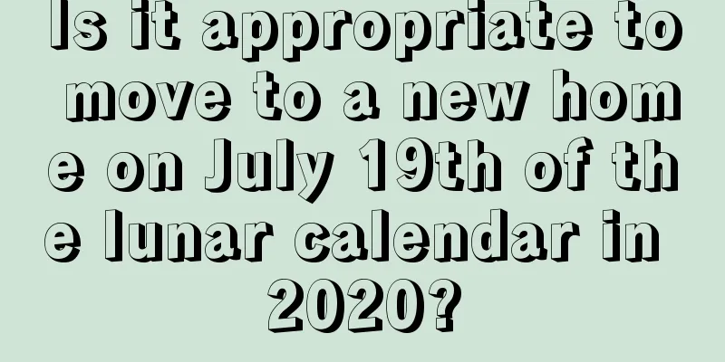 Is it appropriate to move to a new home on July 19th of the lunar calendar in 2020?