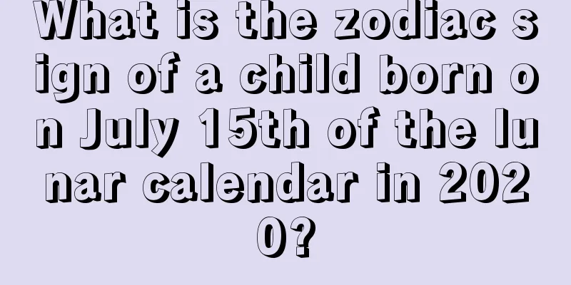 What is the zodiac sign of a child born on July 15th of the lunar calendar in 2020?