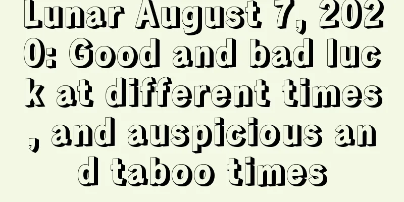 Lunar August 7, 2020: Good and bad luck at different times, and auspicious and taboo times