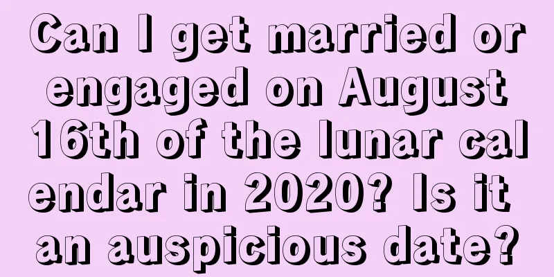 Can I get married or engaged on August 16th of the lunar calendar in 2020? Is it an auspicious date?