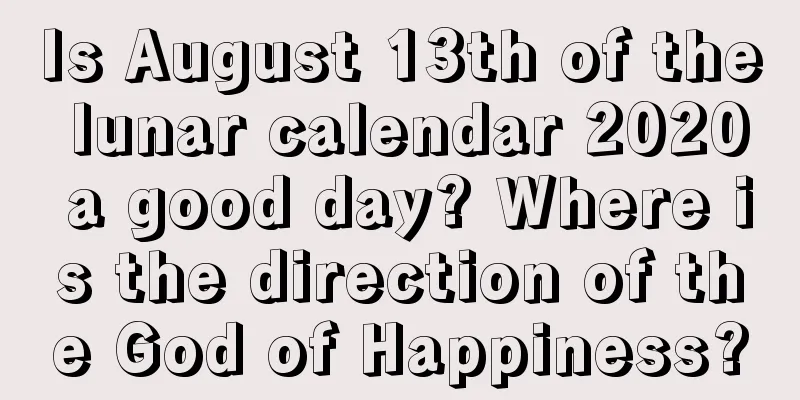 Is August 13th of the lunar calendar 2020 a good day? Where is the direction of the God of Happiness?