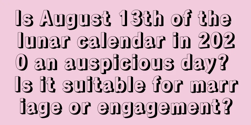 Is August 13th of the lunar calendar in 2020 an auspicious day? Is it suitable for marriage or engagement?