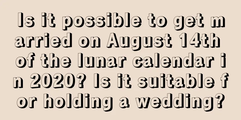 Is it possible to get married on August 14th of the lunar calendar in 2020? Is it suitable for holding a wedding?