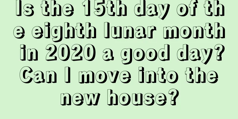 Is the 15th day of the eighth lunar month in 2020 a good day? Can I move into the new house?