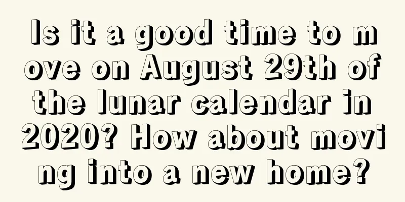 Is it a good time to move on August 29th of the lunar calendar in 2020? How about moving into a new home?