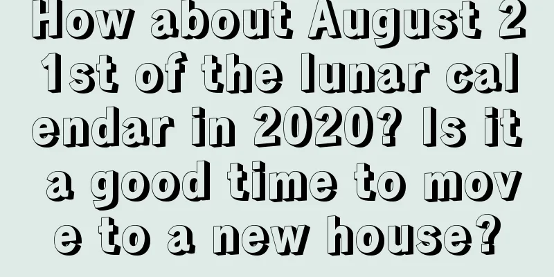 How about August 21st of the lunar calendar in 2020? Is it a good time to move to a new house?