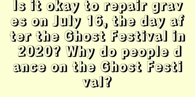 Is it okay to repair graves on July 16, the day after the Ghost Festival in 2020? Why do people dance on the Ghost Festival?
