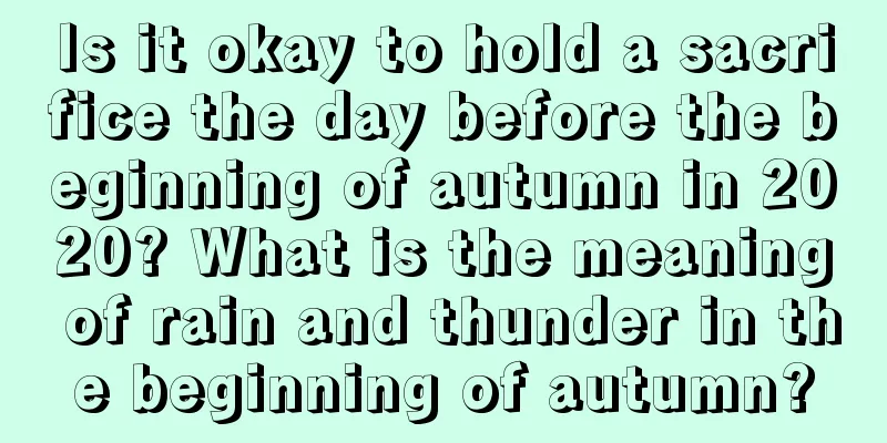 Is it okay to hold a sacrifice the day before the beginning of autumn in 2020? What is the meaning of rain and thunder in the beginning of autumn?