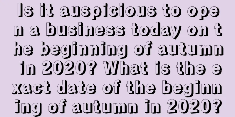 Is it auspicious to open a business today on the beginning of autumn in 2020? What is the exact date of the beginning of autumn in 2020?