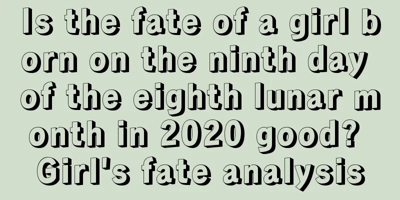 Is the fate of a girl born on the ninth day of the eighth lunar month in 2020 good? Girl's fate analysis
