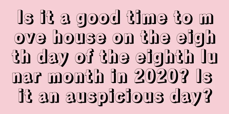 Is it a good time to move house on the eighth day of the eighth lunar month in 2020? Is it an auspicious day?