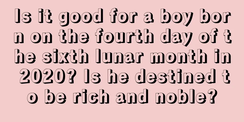 Is it good for a boy born on the fourth day of the sixth lunar month in 2020? Is he destined to be rich and noble?