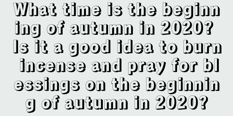 What time is the beginning of autumn in 2020? Is it a good idea to burn incense and pray for blessings on the beginning of autumn in 2020?
