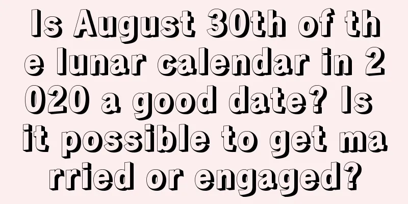 Is August 30th of the lunar calendar in 2020 a good date? Is it possible to get married or engaged?