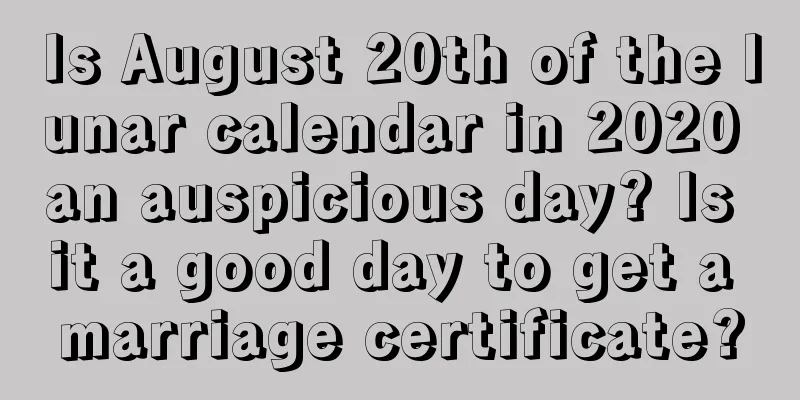 Is August 20th of the lunar calendar in 2020 an auspicious day? Is it a good day to get a marriage certificate?