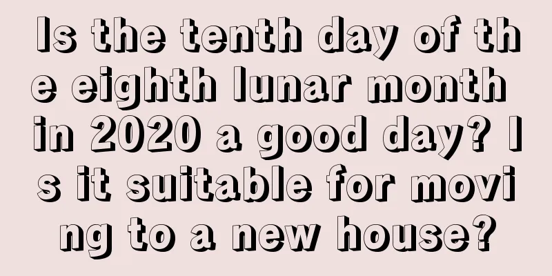Is the tenth day of the eighth lunar month in 2020 a good day? Is it suitable for moving to a new house?