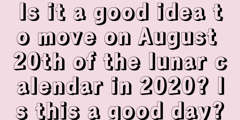 Is it a good idea to move on August 20th of the lunar calendar in 2020? Is this a good day?