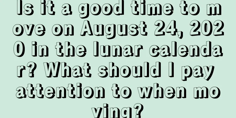 Is it a good time to move on August 24, 2020 in the lunar calendar? What should I pay attention to when moving?